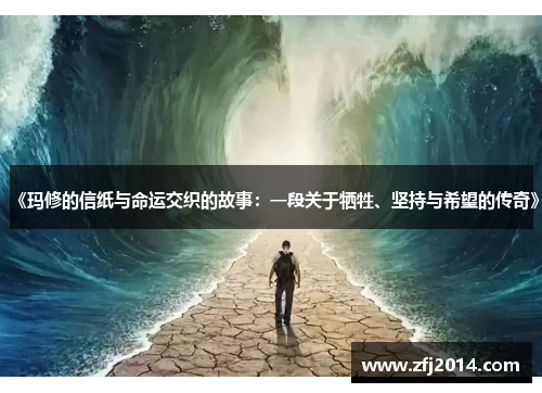 《玛修的信纸与命运交织的故事:一段关于牺牲、坚持与希望的传奇》 《玛修的信纸与命运交织的故事:一段关于牺牲、坚持与希望的传奇》
