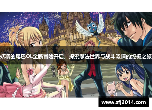 妖精的尾巴OL全新冒险开启,探索魔法世界与战斗激情的终极之旅 妖精的尾巴OL全新冒险开启,探索魔法世界与战斗激情的终极之旅